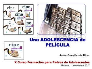 Una ADOLESCENCIA de
PELÍCULA
Javier González de Dios
X Curso Formación para Padres de Adolescentes
Alicante, 11 noviembre 2017
 