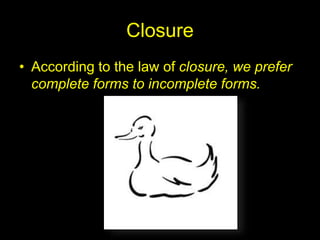 Closure
• According to the law of closure, we prefer
complete forms to incomplete forms.
 
