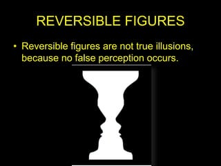 REVERSIBLE FIGURES
• Reversible figures are not true illusions,
because no false perception occurs.
 