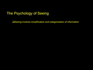 The Psychology of Seeing
Seeing involves simplification and categorization of information
 
