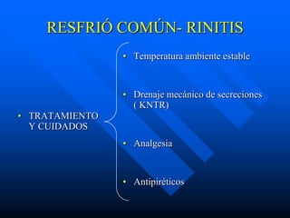 RESFRIÓ COMÚN- RINITIS
                • Temperatura ambiente estable


                • Drenaje mecánico de secreciones
                  ( KNTR)
• TRATAMIENTO
  Y CUIDADOS
                • Analgesia


                • Antipiréticos
 