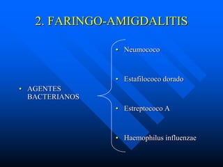 2. FARINGO-AMIGDALITIS

                • Neumococo


                • Estafilococo dorado
• AGENTES
  BACTERIANOS
                • Estreptococo A


                • Haemophilus influenzae
 