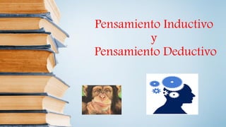 Pensamiento Inductivo
y
Pensamiento Deductivo
 