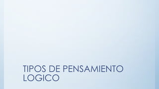 TIPOS DE PENSAMIENTO
LOGICO
 