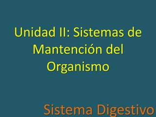 Unidad II: Sistemas de 
Mantención del 
Organismo 
Sistema Digestivo 
 