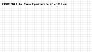 EJERCICIO 2 . La forma logarítmica de 4-2 = 1/16 es:
 