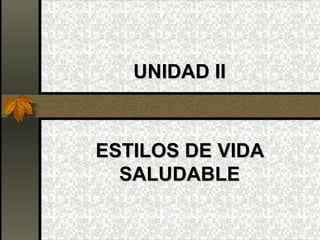UNIDAD II



ESTILOS DE VIDA
  SALUDABLE
 