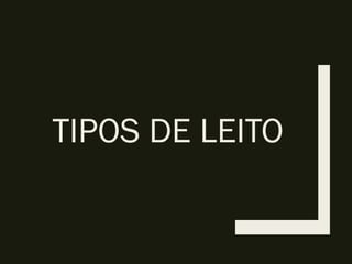 TIPOS DE LEITO
 