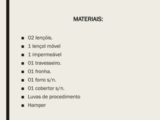 MATERIAIS:
■ 02 lençóis.
■ 1 lençol móvel
■ 1 impermeável
■ 01 travesseiro.
■ 01 fronha.
■ 01 forro s/n.
■ 01 cobertor s/n.
■ Luvas de procedimento
■ Hamper
 