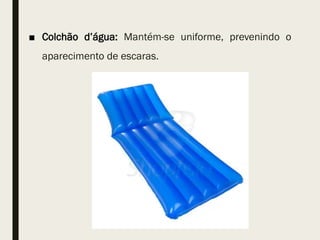 ■ Colchão d’água: Mantém-se uniforme, prevenindo o
aparecimento de escaras.
 
