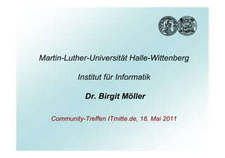 Martin-Luther-Universität Halle-Wittenberg

           Institut für Informatik

              Dr. Birgit Möller

   Community-Treffen ITmitte.de, 18. Mai 2011
 