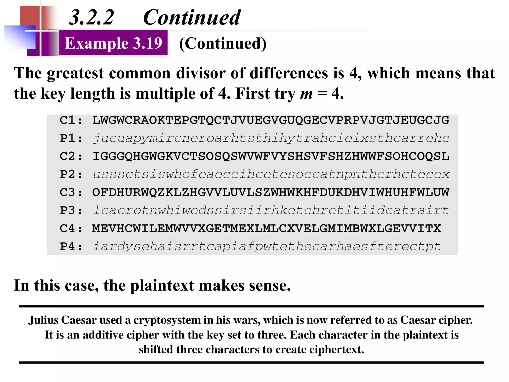 3.60
3.2.2 Continued
The greatest common divisor of differences is 4, which means that
the key length is multiple of 4. First try m = 4.
Example 3.19 (Continued)
In this case, the plaintext makes sense.
 
