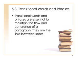 5.3. Transitional Words and Phrases
• Transitional words and
phrases are essential to
maintain the flow and
coherence of a
paragraph. They are the
links between ideas.
34
 
