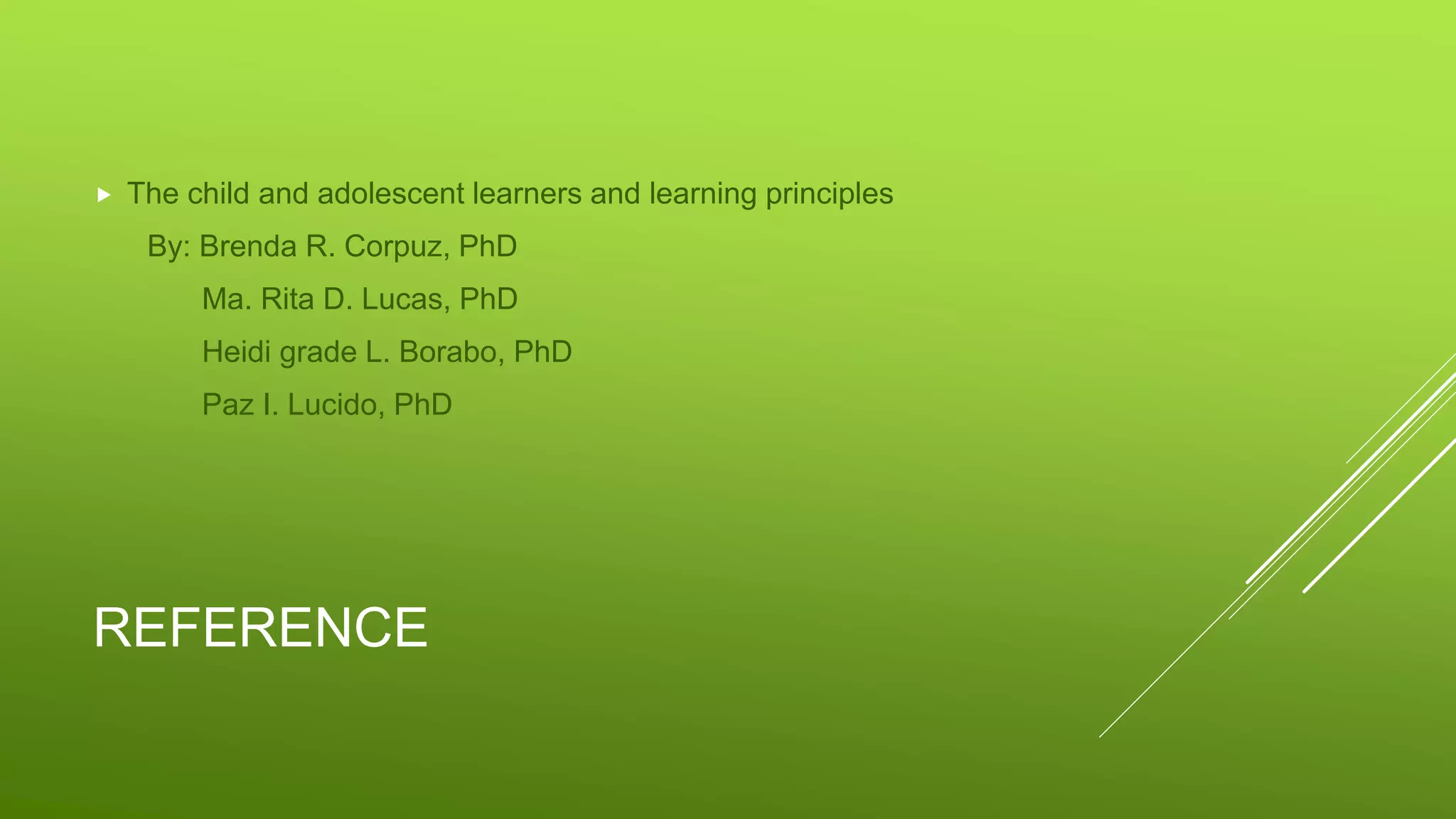 REFERENCE
 The child and adolescent learners and learning principles
By: Brenda R. Corpuz, PhD
Ma. Rita D. Lucas, PhD
Heidi grade L. Borabo, PhD
Paz I. Lucido, PhD
 