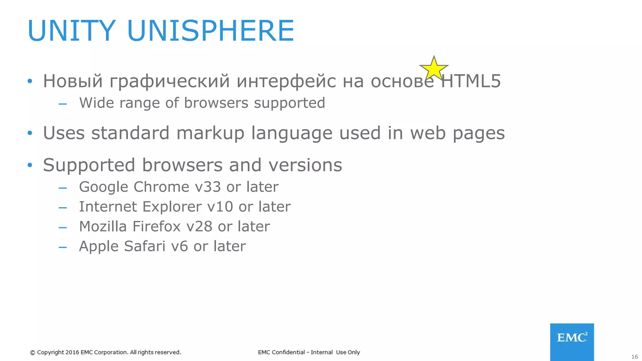 16
• Новый графический интерфейс на основе HTML5
– Wide range of browsers supported
• Uses standard markup language used in web pages
• Supported browsers and versions
– Google Chrome v33 or later
– Internet Explorer v10 or later
– Mozilla Firefox v28 or later
– Apple Safari v6 or later
UNITY UNISPHERE
 