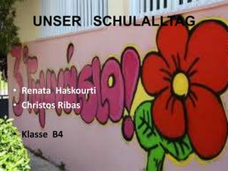 UNSER SCHULALLTAG
• Renata Haskourti
• Christos Ribas
• Klasse B4
 