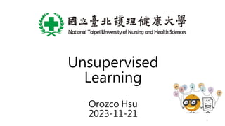 Unsupervised
Learning
Orozco Hsu
2023-11-21 1
 
