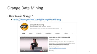 Orange Data Mining
• How to use Orange 3
• https://www.youtube.com/@OrangeDataMining
5
 