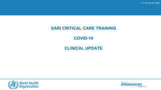 HEALTH
programme
EMERGENCIES
SARI CRITICAL CARE TRAINING
COVID-19
CLINICAL UPDATE
V1. 30 January 2020
 