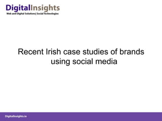Recent Irish case studies of brands
using social media
 
