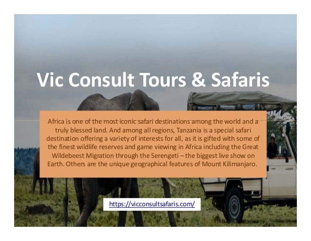 Vic Consult Tours & Safaris
Africa is one of the most iconic safari destinations among the world and a
Africa is one of the most iconic safari destinations among the world and a
truly blessed land. And among all regions, Tanzania is a special safari
destination offering a variety of interests for all, as it is gifted with some of
the finest wildlife reserves and game viewing in Africa including the Great
Wildebeest Migration through the Serengeti – the biggest live show on
Earth. Others are the unique geographical features of Mount Kilimanjaro.
https://vicconsultsafaris.com/
 