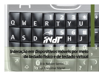 Interação em dispositivos móveis por meio
       de teclado físico e de teclado virtual
                 D.Sc Robson Santos 
                Esp. Francimar Maciel 
 
