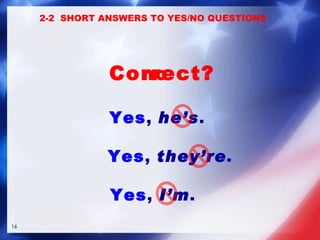 Yes ,   he’s . Yes ,   they’re . Yes ,   I’m . 2-2  SHORT ANSWERS TO YES/NO QUESTIONS Correct? no 