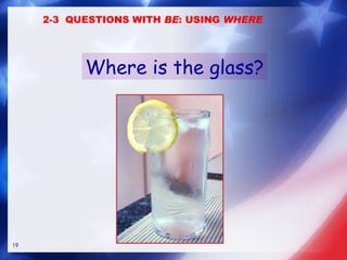 Where is the glass? 2-3  QUESTIONS WITH  BE : USING  WHERE 