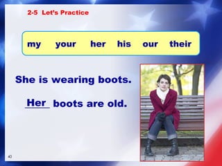 She is wearing boots. _____ boots are old. Her 2-5  Let’s Practice my  your  her  his  our  their   
