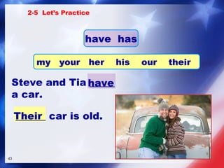 ______ car is old.  Steve and Tia _____  a car. have Their 2-5  Let’s Practice have  has my  your  her  his  our  their 