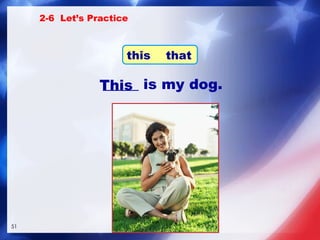 _____ is my dog. This 2-6  Let’s Practice this  that 