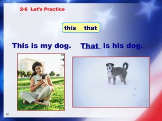 _____ is his dog. That This is my dog. 2-6  Let’s Practice this  that 