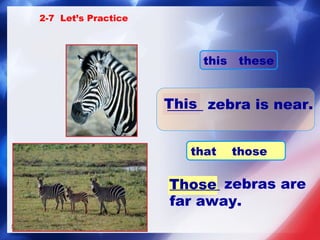 _____ zebra is near. _______ zebras are far away. Those This 2-7  Let’s Practice that  those this  these 