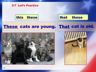 _______ cats are young. These _____ cat is old. That 2-7  Let’s Practice this  these that  those 