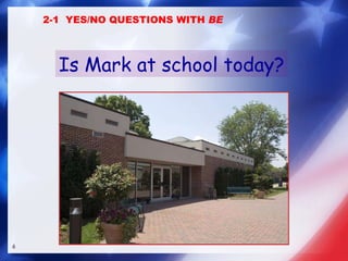 Is Mark at school today? 2-1  YES/NO QUESTIONS WITH  BE 