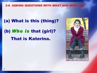 (a) What is this (thing)? (b)  Who is  that (girl)? 2-8  ASKING QUESTIONS WITH  WHAT  AND  WHO  +  BE That is Katerina. 