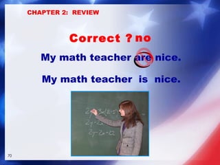 My math teacher are nice. My math teacher  is  nice. Correct ? no CHAPTER 2:  REVIEW 