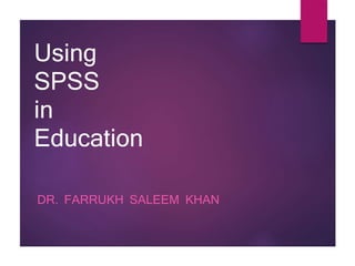 Using
SPSS
in
Education
DR. FARRUKH SALEEM KHAN
 