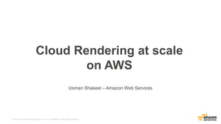 © 2015, Amazon Web Services, Inc. or its Affiliates. All rights reserved.
Usman Shakeel – Amazon Web Services
Cloud Rendering at scale
on AWS
 
