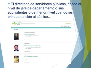  El directorio de servidores públicos, desde el
nivel de jefe de departamento o sus
equivalentes o de menor nivel cuando se
brinde atención al público…
 