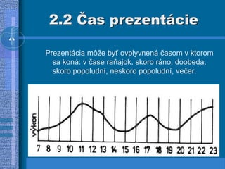 2.2 Čas prezentácie
Prezentácia môže byť ovplyvnená časom v ktorom
sa koná: v čase raňajok, skoro ráno, doobeda,
skoro popoludní, neskoro popoludní, večer.
 