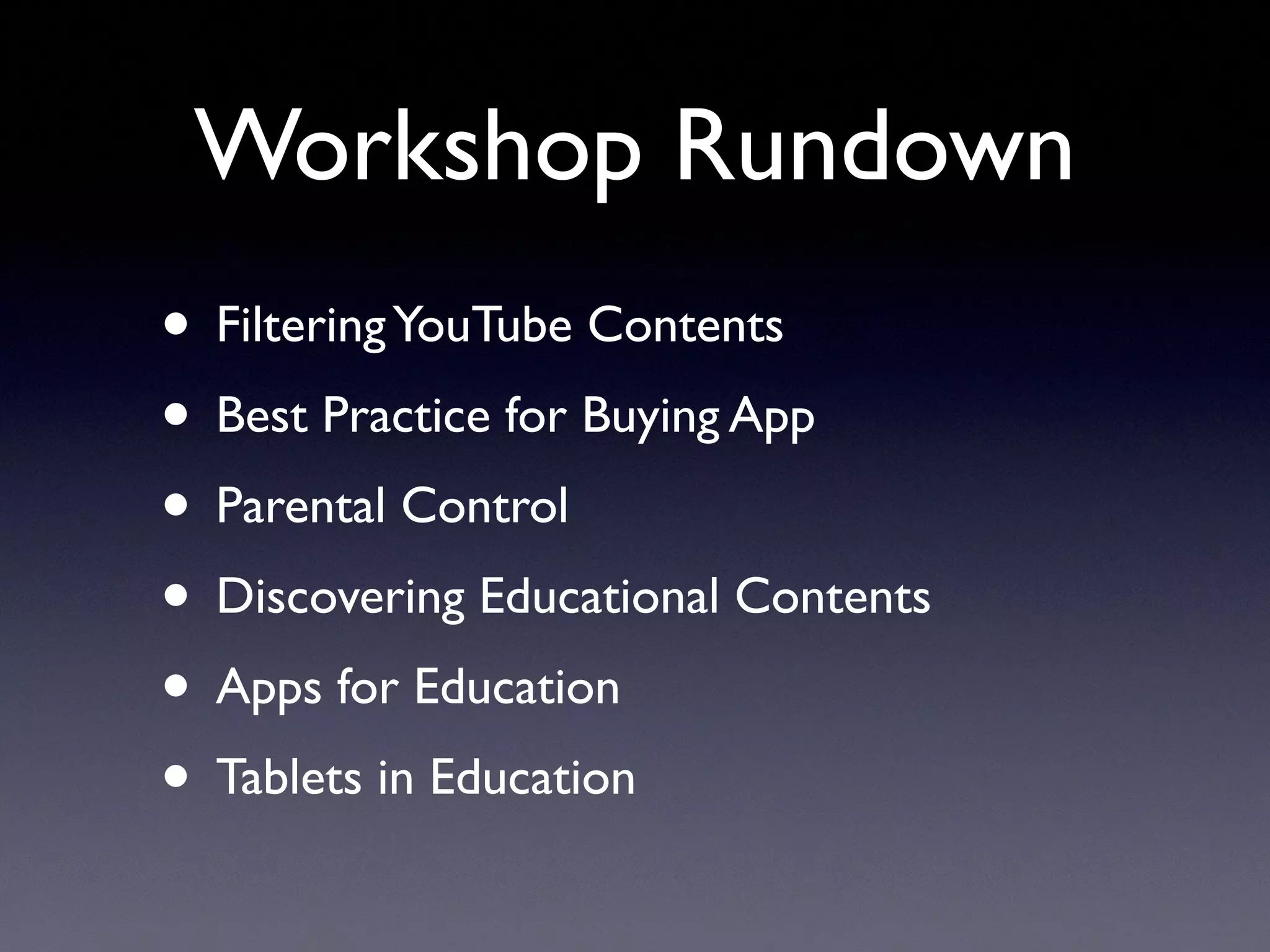 Workshop Rundown
• FilteringYouTube Contents
• Best Practice for Buying App
• Parental Control
• Discovering Educational Contents
• Apps for Education
• Tablets in Education
 