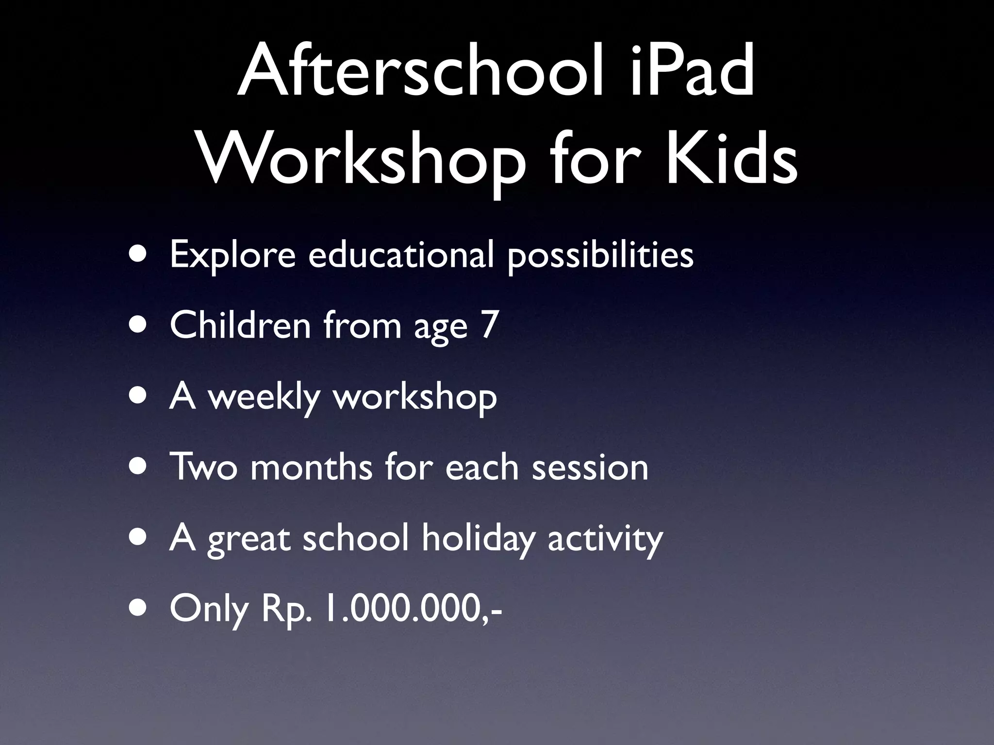 Afterschool iPad
Workshop for Kids
• Explore educational possibilities
• Children from age 7
• A weekly workshop
• Two months for each session
• A great school holiday activity
• Only Rp. 1.000.000,-
 