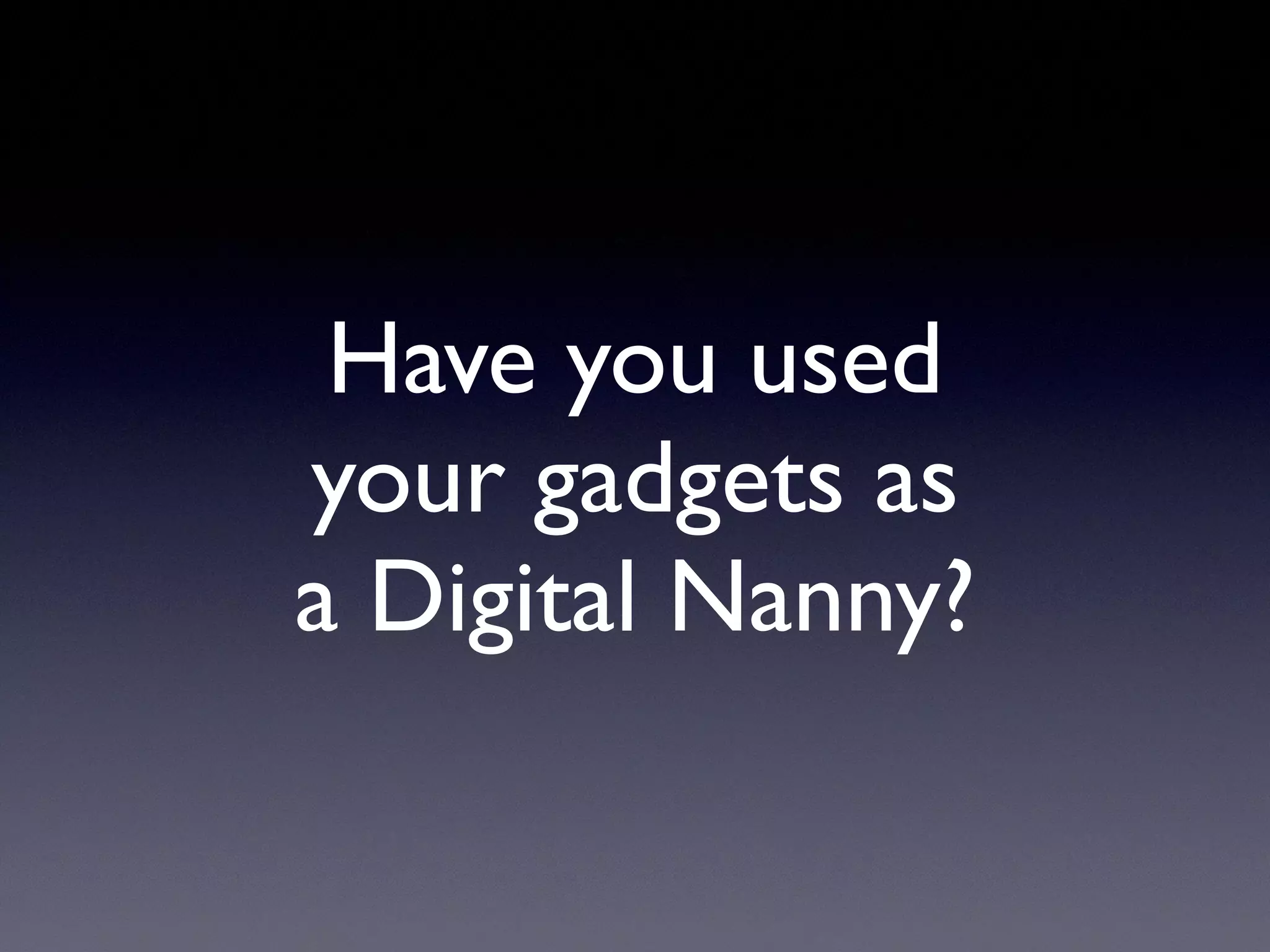 Have you used
your gadgets as
a Digital Nanny?
 