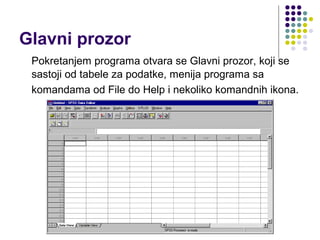 Glavni prozor
 Pokretanjem programa otvara se Glavni prozor, koji se
 sastoji od tabele za podatke, menija programa sa
 komandama od File do Help i nekoliko komandnih ikona.
 