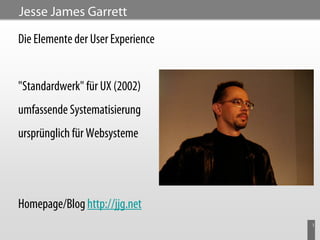 Jesse James Garrett

Die Elemente der User Experience


"Standardwerk" für UX (2002)
umfassende Systematisierung
ursprünglich für Websysteme




Homepage/Blog http://jjg.net
                                   3
 