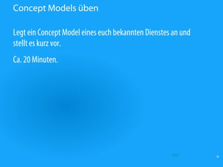 Concept Models üben

Legt ein Concept Model eines euch bekannten Dienstes an und
stellt es kurz vor.
Ca. 20 Minuten.




                                                    Quelle    36
 