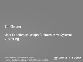 Einführung

User Experience Design für interaktive Systeme
2. Sitzung




Marcus Haberkorn | Fachhochschule Trier| 2012
Seminar | User Experience Design | Wahlpflichtkurs für Semester 3-5
 