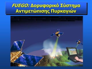 FUEGO: Δορυφορικό Σύστημα
Αντιμετώπισης Πυρκαγιών
 