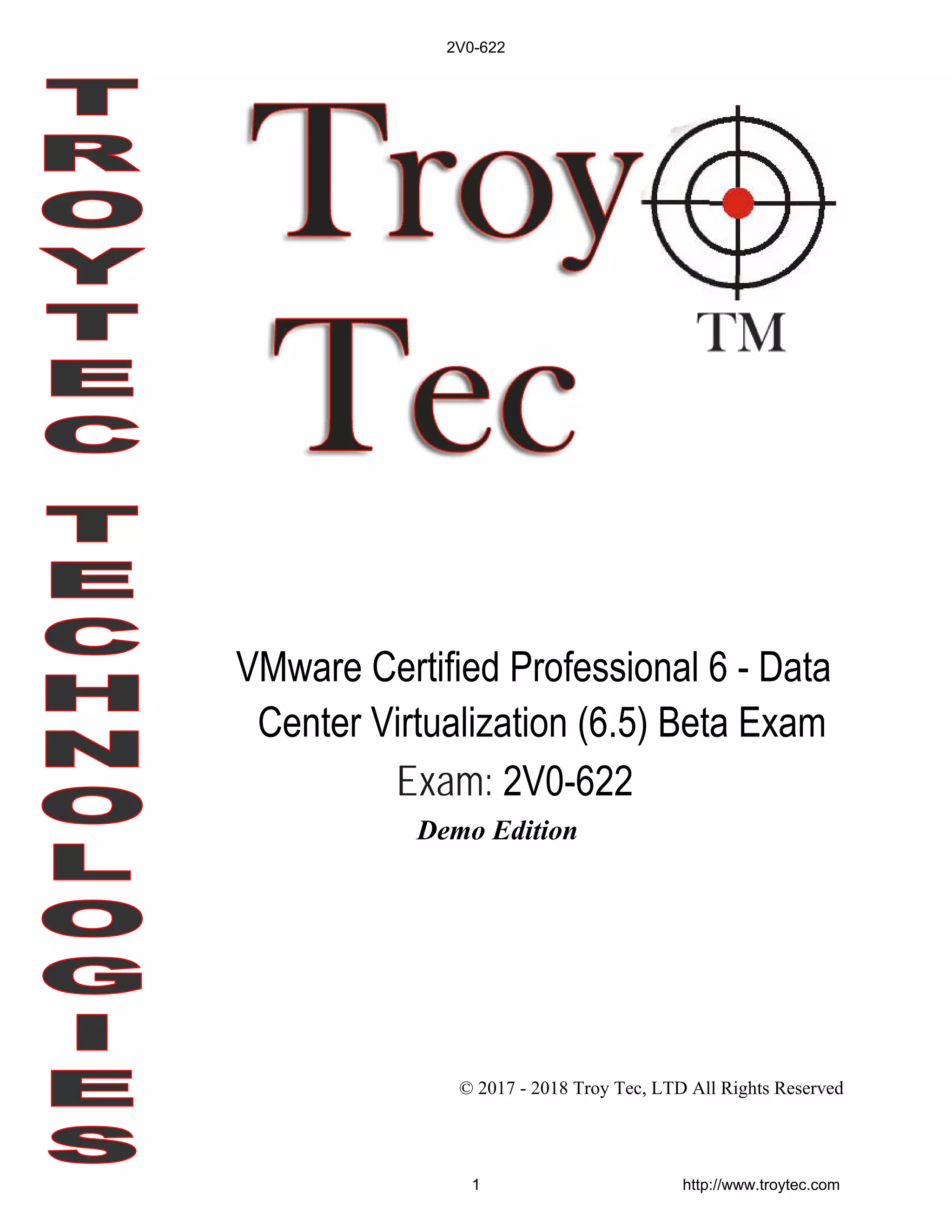 VMware Certified Professional 6 - Data
Center Virtualization (6.5) Beta Exam
Exam: 2V0-622
© 2017 - 2018 Troy Tec, LTD All Rights Reserved
2V0-622
1 http://www.troytec.com
Demo Edition
 